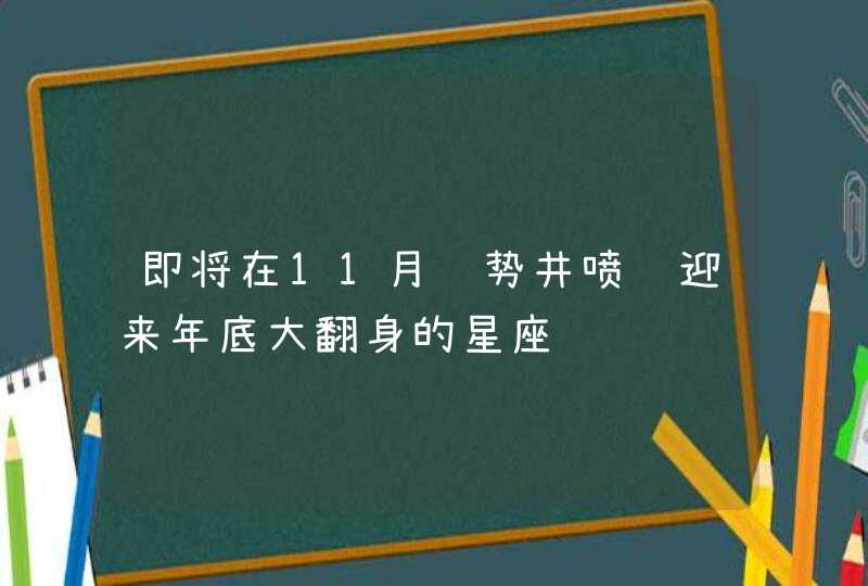 即将在11月运势井喷 迎来年底大翻身的星座